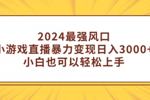 2024最强风口,小游戏直播暴力变现日入3000+小白也可以轻松上手