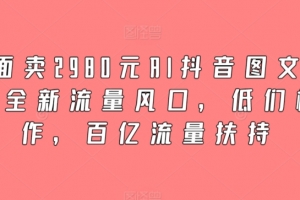 外面卖2980元AI抖音图文带货,全新流量风口,低们槛创作,百亿流量扶持