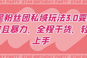 明星粉丝团私域玩法3.0变现稳定且暴力,全程干货,轻松上手