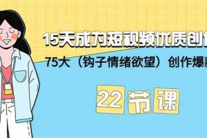 15天成为短视频优质创作者+75大(钩子情绪欲望)创作爆款方法-22节课