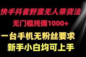 快手抖音野蛮无人带货法 无门槛纯佣1000+ 一台手机无粉丝要求新手小白…