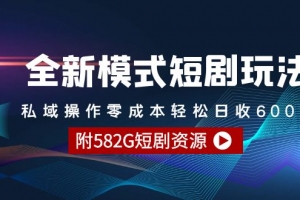 全新模式短剧玩法–私域操作零成本轻松日收600+(附582G短剧资源)