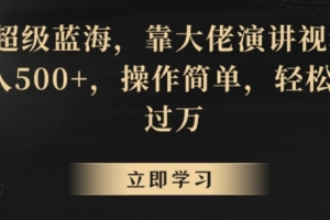 超级蓝海,靠大佬演讲视频,日入500+,操作简单,轻松月入过万