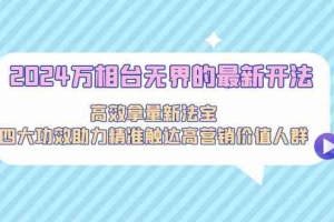 2024万相台无界的最新开法,高效拿量新法宝,四大功效助力精准触达高营销价值人群