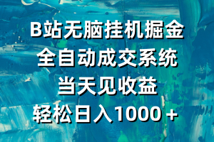 B站无脑挂机掘金,全自动成交系统,当天见收益,轻松日入1000+