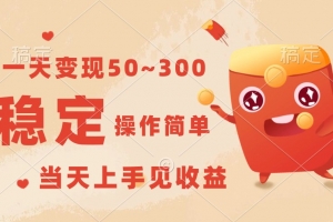 一天变现50~300,收益稳定,操作简单,当天上手见收益!
