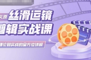 灰原丝滑运镜剪辑实战课,理论到实践的全方位讲解