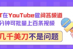 用GPT在YouTube做问答频道,10分钟可批量上百条视频,月入几千美刀不是问题