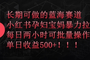 长期可做的蓝海赛道,小红书孕妇宝妈暴力拉新玩法,每日两小时可批量操作,单日收益500+