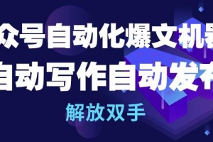 公众号自动化爆文机器人,自动写作自动发布,解放双手