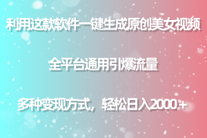 利用这款软件一键生成原创美女视频 全平台通用引爆流量 多种变现日入2000+