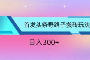 ai头条掘金野路子搬砖玩法,小白轻松上手,日入300+
