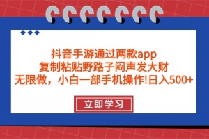 抖音手游通过两款app,复制粘贴野路子闷声发大财,无限做 一部手机日入500+