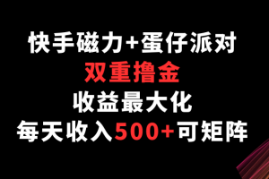 快手磁力+蛋仔派对,双重撸金,收益最大化,每天收入500+,可矩阵