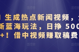 AI 生成热点新闻视频,全新蓝海玩法,日挣 500+!借中视频赚取稿费