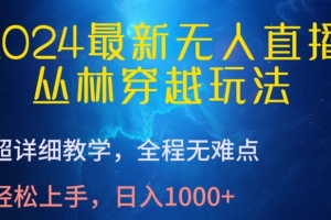 2024最新无人直播,丛林穿越玩法,超详细教学,全程无难点,轻松上手,日入1000+