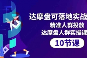 达摩盘可落地实战课程,精准人群投放,达摩盘人群实操课程(10节课)