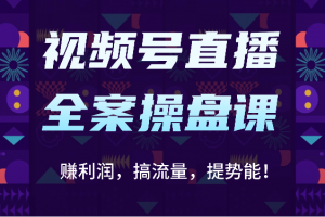 视频号直播全案操盘课:赚利润,搞流量,提势能!(16节课)