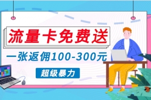 流量卡免费送,一张返佣100-300元,超暴力蓝海项目,轻松月入过万!