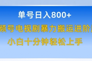 单号日赚800+,视频号电视剧暴力搬运进阶版,100%过原创,小白十分钟也能轻松入手