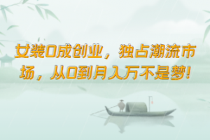 女装0成创业,独占潮流市场,从0到月入万不是梦!
