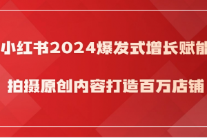 小红书2024爆发式增长赋能,拍摄原创内容打造百万店铺!
