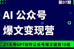 AI公众号爆文变现营07期,21天用GPT创作爆文提效10倍