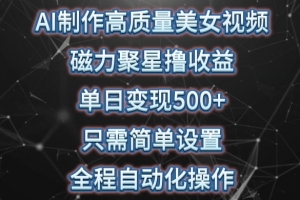 AI制作高质量美女视频,磁力聚星撸收益,单日变现500+,只需简单设置,全程自动化操作