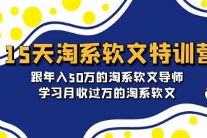 15天淘系软文特训营:跟年入50万的淘系软文导师,学习月收过万的淘系软文