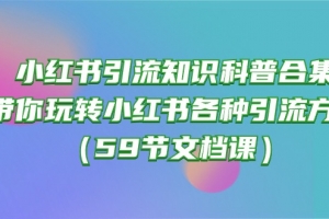 小红书引流知识科普合集,带你玩转小红书各种引流方法(59节文档课)