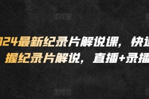 2024最新纪录片解说课,快速掌握纪录片解说,直播+录播