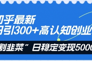 知乎最新日引300+高认知创业粉,“割韭菜”日稳定变现5000+