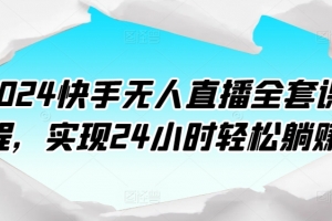 2024快手无人直播全套课程,实现24小时轻松躺赚