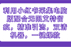 利用小红书采集电脑版配合无限艾特留痕,精准引流,双清机器,一键爆款