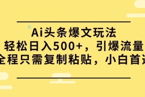 Ai头条爆文玩法,轻松日入500+,引爆流量全程只需复制粘贴,小白首选