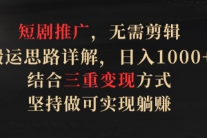 短剧推广,无需剪辑,搬运思路详解,日入1000+,结合三重变现方式,坚持做可实现躺赚
