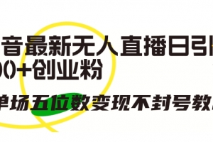 抖音最新无人直播日引300+创业粉,单场五位数变现不封号教程