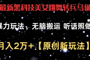 最新黑科技美女跳舞转兵马俑暴力玩法,无脑搬运 听话照做 月入2万+【原创新玩法】