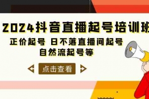 2024抖音直播起号培训班,正价起号 日不落直播间起号 自然流起号等(33节)