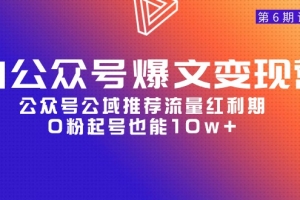 AI公众号爆文-变现营06期,公众号公域推荐流量红利期,0粉起号也能10w+