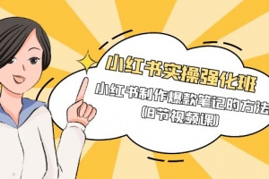 小红书实操强化班,小红书制作爆款笔记的方法(8节视频课)