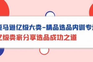 亚马逊亿级大卖精品选品内训专场,亿级卖家分享选品成功之道