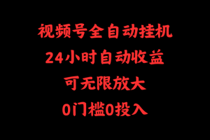 视频号全自动挂机,24小时自动收益,可无限放大,0门槛0投入