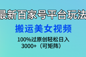 最新百家号平台玩法,搬运美女视频100%过原创大揭秘,轻松日入3000+(可…