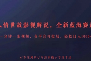 全新蓝海赛道人情世故解说,多平台投放轻松日入3000+