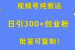 批量可复制!视频号纯搬运日引300+创业粉教程!