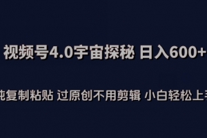 视频号4.0宇宙探秘,日入600多纯复制粘贴过原创不用剪辑小白轻松操作