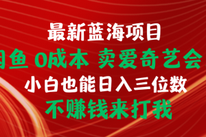 最新蓝海项目 闲鱼0成本 卖爱奇艺会员 小白也能入三位数 不赚钱来打我