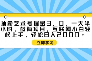 抽象艺术号掘金3.0,一天半小时 ,蓝海项目, 互联网小白轻松上手,轻松…