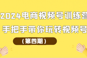 2024电商视频号训练营(第四期)手把手带你玩转视频号